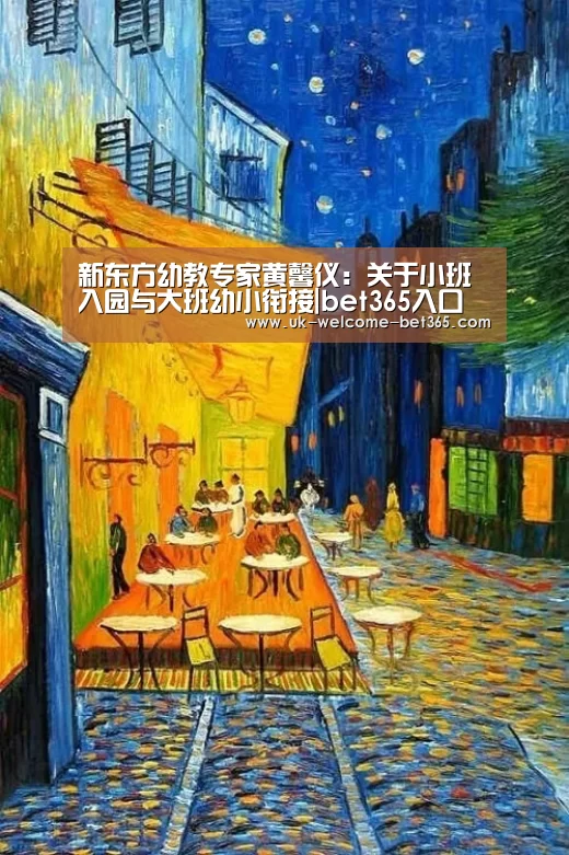 新东方幼教专家黄馨仪:关于小班入园与大班幼小衔接|bet365入口(图3) bet365在线