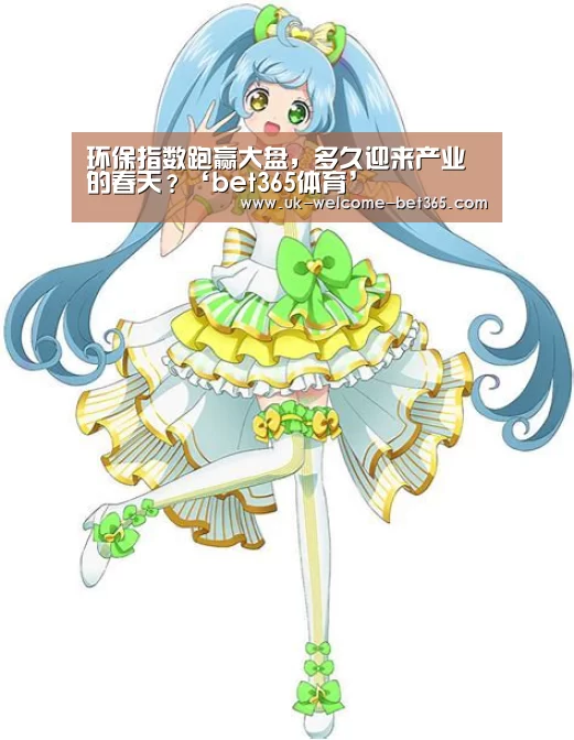 环保指数跑赢大盘,多久迎来产业的春天?‘bet365体育’(图1) bet365官方网站