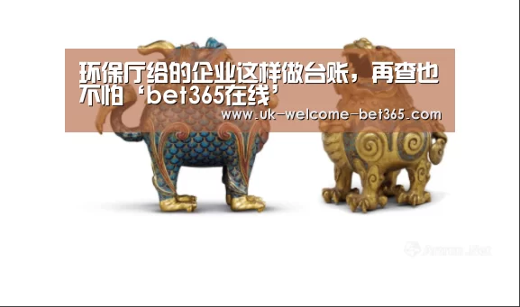 环保厅给的企业这样做台账,再查也不怕‘bet365在线’(图1) bet365入口